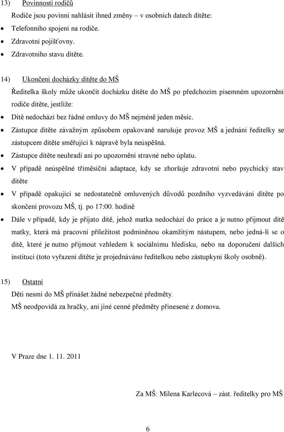 měsíc. Zástupce dítěte závažným způsobem opakovaně narušuje provoz MŠ a jednání ředitelky se zástupcem dítěte směřující k nápravě byla neúspěšná.