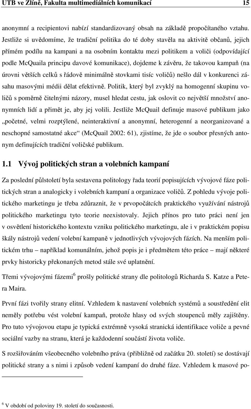 davové komunikace), dojdeme k závěru, že takovou kampaň (na úrovni větších celků s řádově minimálně stovkami tisíc voličů) nešlo dál v konkurenci zásahu masovými médii dělat efektivně.