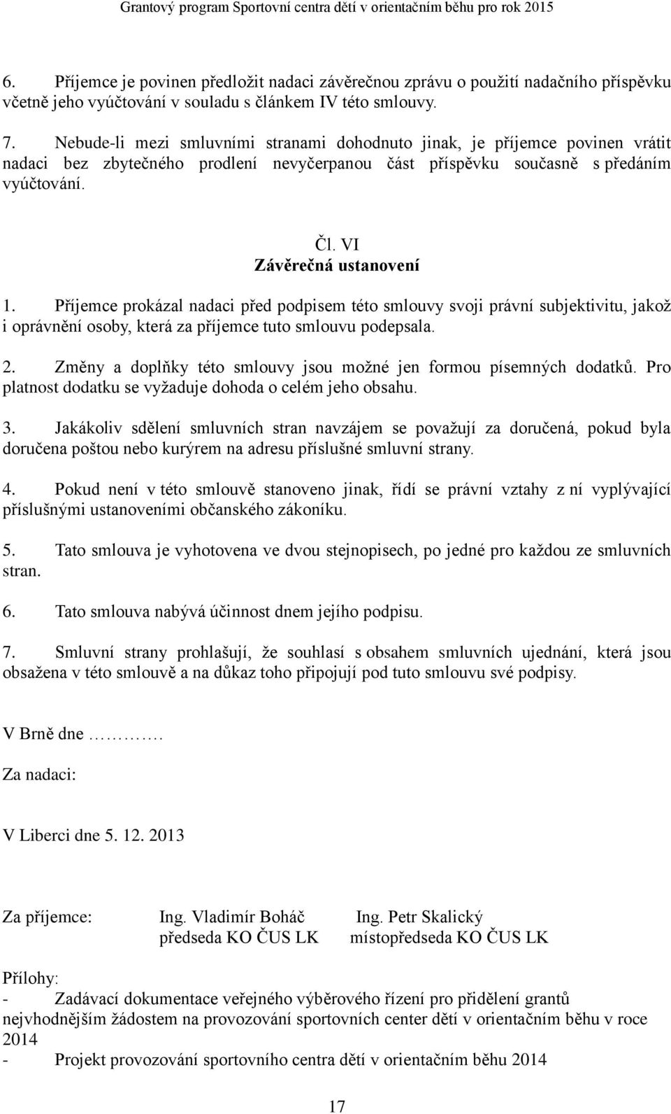 Příjemce prokázal nadaci před podpisem této smlouvy svoji právní subjektivitu, jakož i oprávnění osoby, která za příjemce tuto smlouvu podepsala. 2.