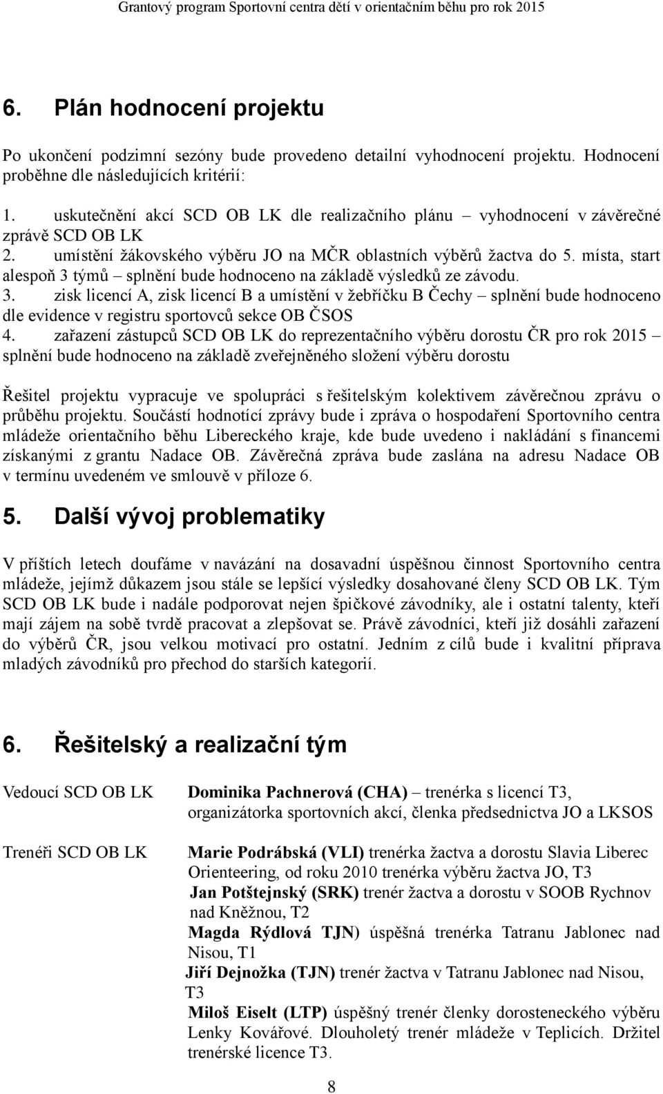 místa, start alespoň 3 týmů splnění bude hodnoceno na základě výsledků ze závodu. 3. zisk licencí A, zisk licencí B a umístění v žebříčku B Čechy splnění bude hodnoceno dle evidence v registru sportovců sekce OB ČSOS 4.