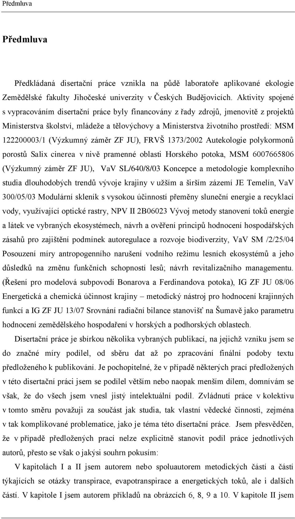 (Výzkumný záměr ZF JU), FRVŠ 1373/2002 Autekologie polykormonů porostů Salix cinerea v nivě pramenné oblasti Horského potoka, MSM 6007665806 (Výzkumný záměr ZF JU), VaV SL/640/8/03 Koncepce a