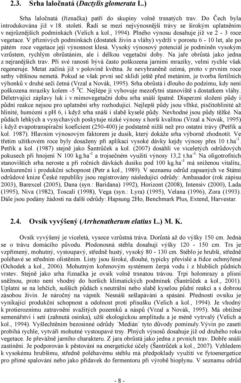 V příznivých podmínkách (dostatek živin a vláhy) vydrží v porostu 6-10 let, ale po pátém roce vegetace její výnosnost klesá.