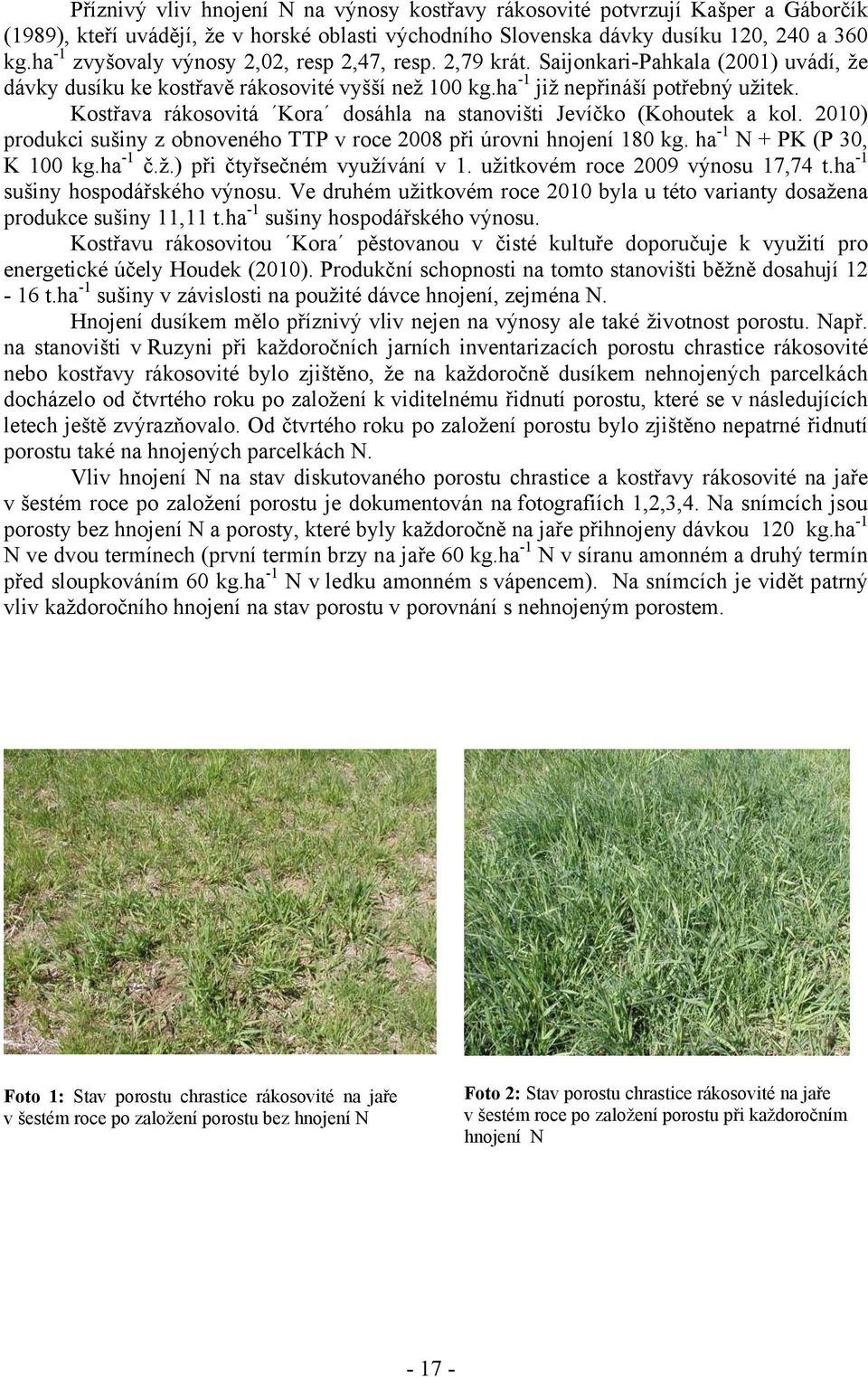 Kostřava rákosovitá Kora dosáhla na stanovišti Jevíčko (Kohoutek a kol. 2010) produkci sušiny z obnoveného TTP v roce 2008 při úrovni hnojení 180 kg. ha -1 N + PK (P 30, K 100 kg.ha -1 č.ž.