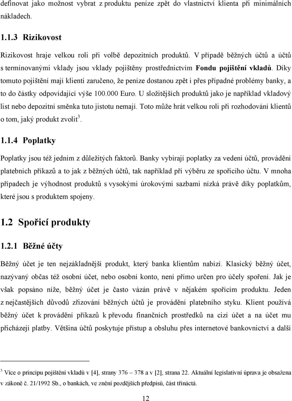 Díky tomuto pojištění mají klienti zaručeno, že peníze dostanou zpět i přes případné problémy banky, a to do částky odpovídající výše 100.000 Euro.