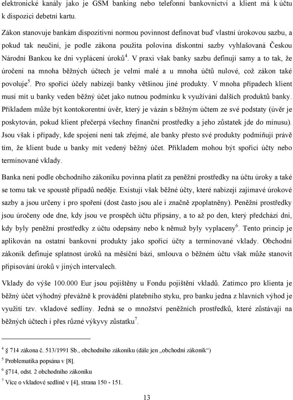 dni vyplácení úroků 4. V praxi však banky sazbu definují samy a to tak, že úročení na mnoha běžných účtech je velmi malé a u mnoha účtů nulové, což zákon také povoluje 5.