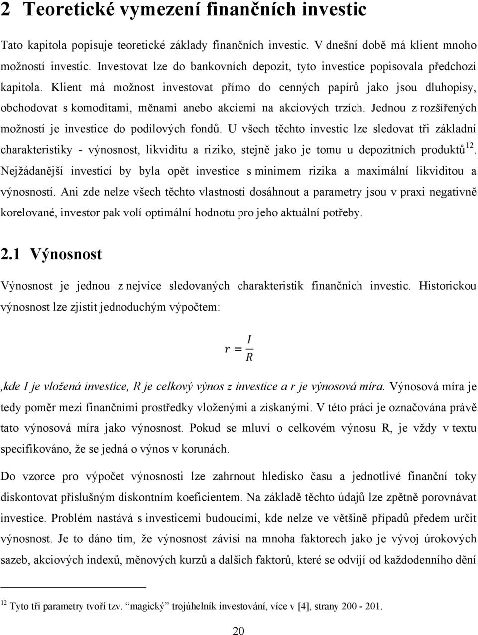 Klient má možnost investovat přímo do cenných papírů jako jsou dluhopisy, obchodovat s komoditami, měnami anebo akciemi na akciových trzích.