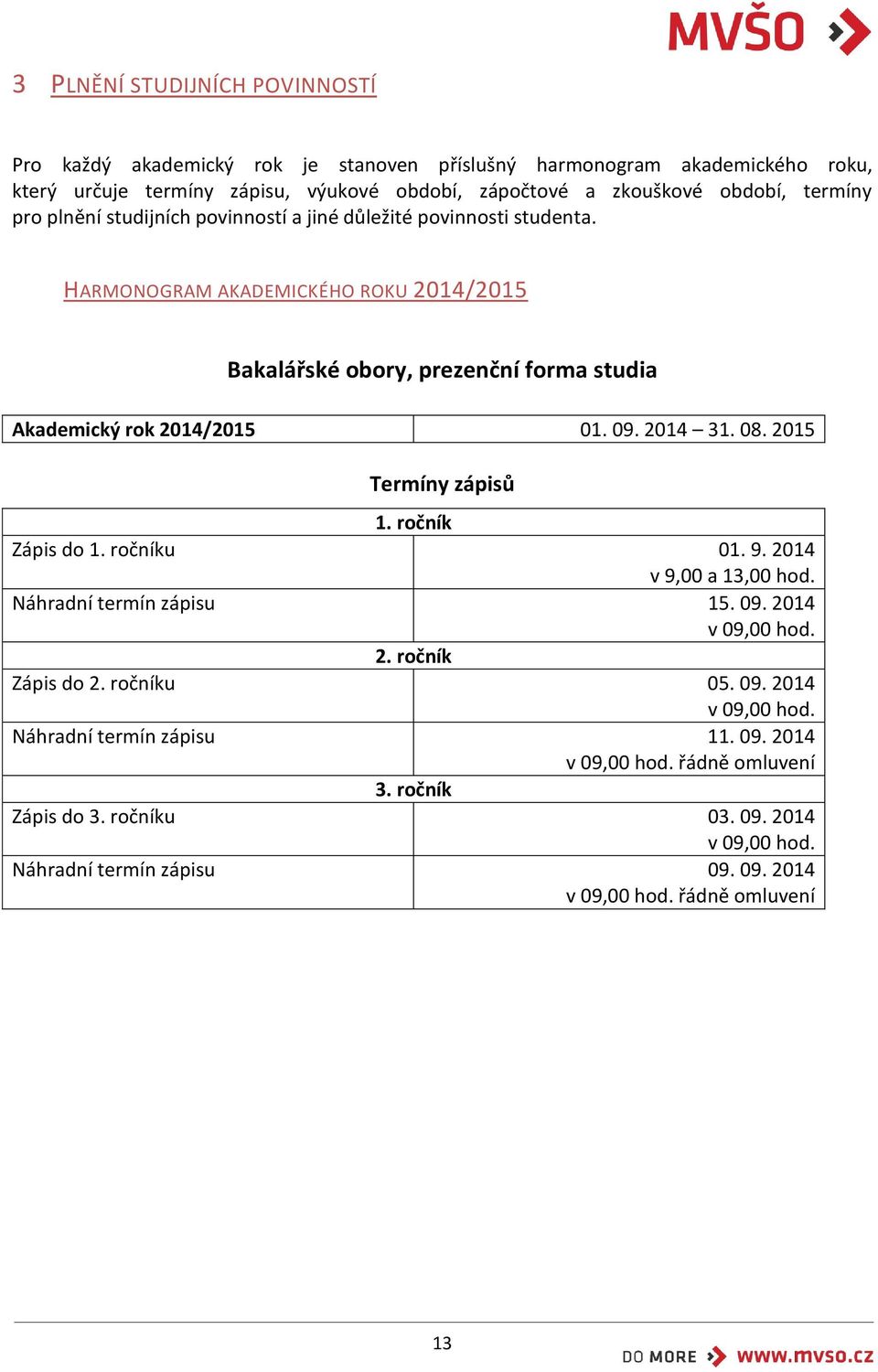 2014 31. 08. 2015 Termíny zápisů 1. ročník Zápis do 1. ročníku 01. 9. 2014 v 9,00 a 13,00 hod. Náhradní termín zápisu 15. 09. 2014 v 09,00 hod. 2. ročník Zápis do 2. ročníku 05. 09. 2014 v 09,00 hod. Náhradní termín zápisu 11.