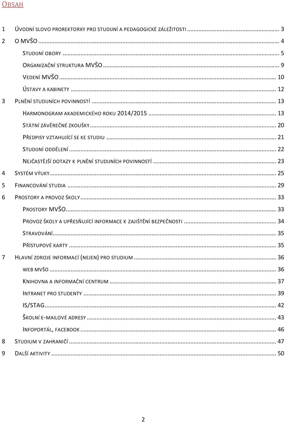 .. 22 NEJČASTĚJŠÍ DOTAZY K PLNĚNÍ STUDIJNÍCH POVINNOSTÍ... 23 4 SYSTÉM VÝUKY... 25 5 FINANCOVÁNÍ STUDIA... 29 6 PROSTORY A PROVOZ ŠKOLY... 33 PROSTORY MVŠO.