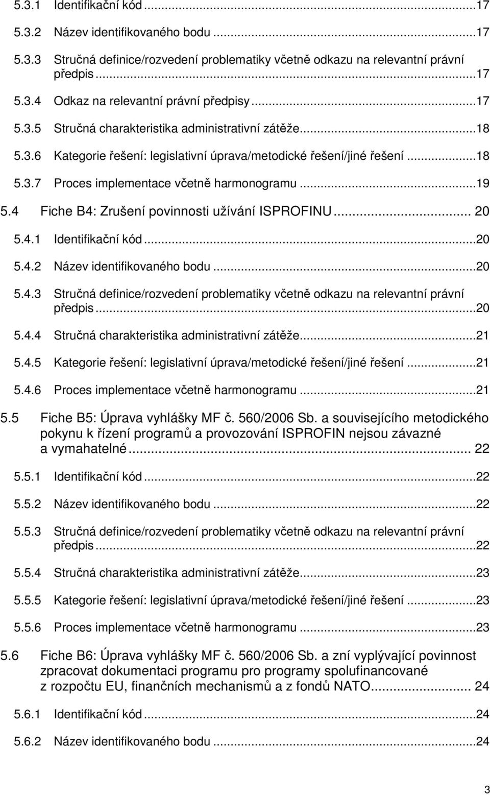 4 Fiche B4: Zrušení povinnosti užívání ISPROFINU... 20 5.4.1 Identifikační kód...20 5.4.2 Název identifikovaného bodu...20 5.4.3 Stručná definice/rozvedení problematiky včetně odkazu na relevantní právní předpis.