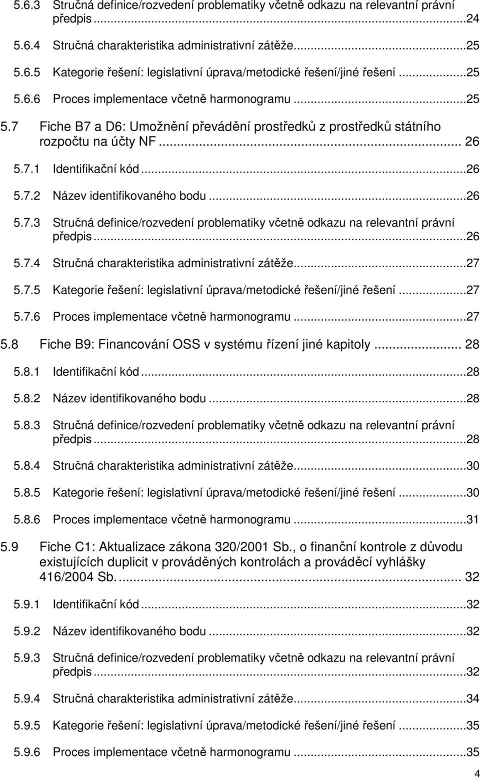 ..26 5.7.3 Stručná definice/rozvedení problematiky včetně odkazu na relevantní právní předpis...26 5.7.4 Stručná charakteristika administrativní zátěže...27 5.7.5 Kategorie řešení: legislativní úprava/metodické řešení/jiné řešení.