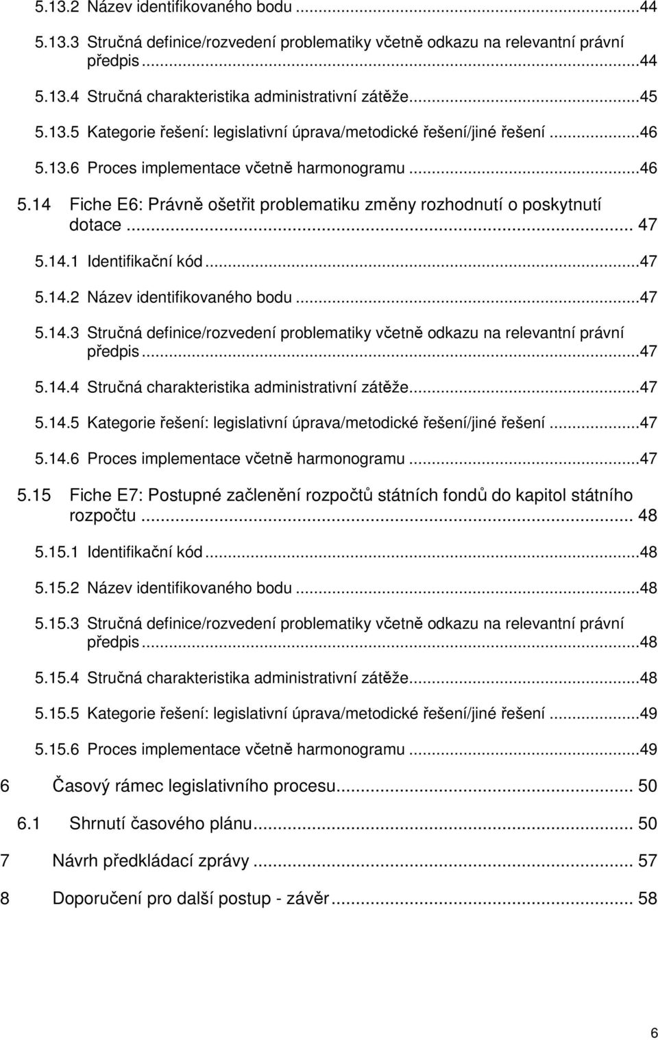 ..47 5.14.3 Stručná definice/rozvedení problematiky včetně odkazu na relevantní právní předpis...47 5.14.4 Stručná charakteristika administrativní zátěže...47 5.14.5 Kategorie řešení: legislativní úprava/metodické řešení/jiné řešení.