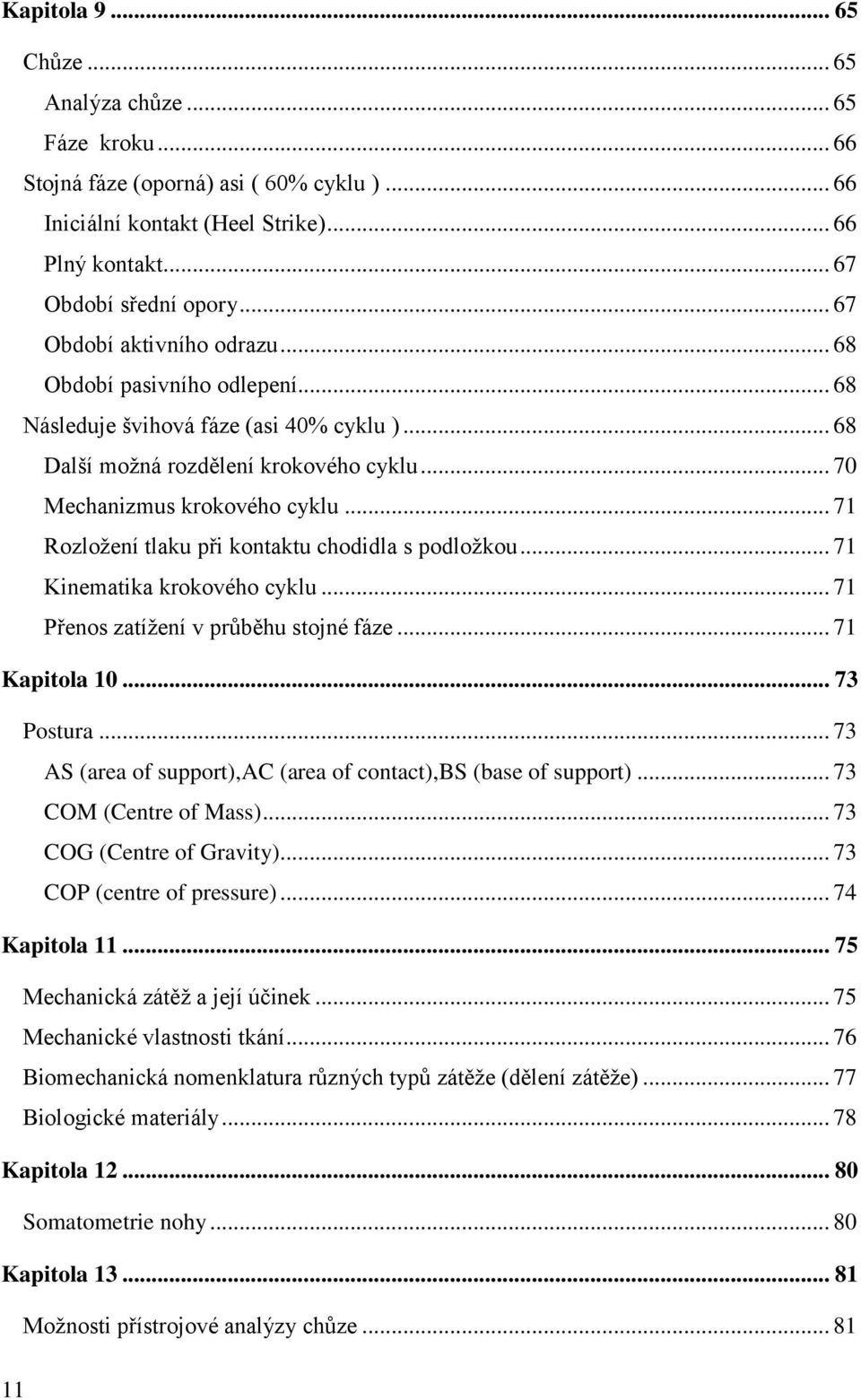 .. 71 Rozloţení tlaku při kontaktu chodidla s podloţkou... 71 Kinematika krokového cyklu... 71 Přenos zatíţení v průběhu stojné fáze... 71 Kapitola 10... 73 Postura.