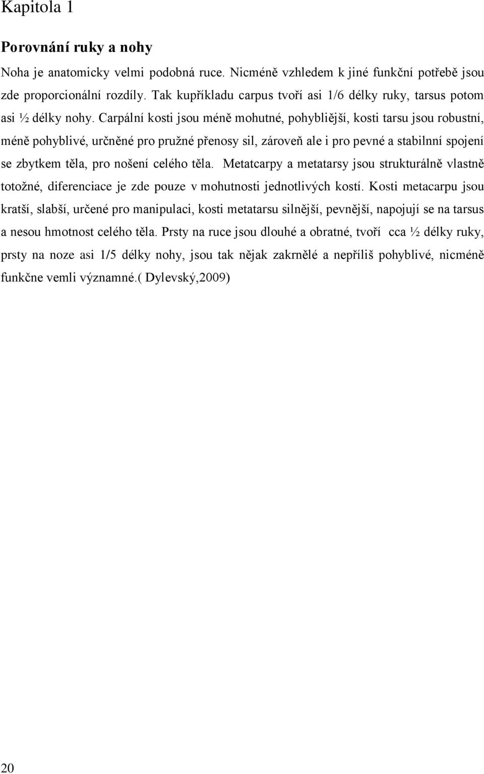 Carpální kosti jsou méně mohutné, pohybliější, kosti tarsu jsou robustní, méně pohyblivé, určněné pro pruţné přenosy sil, zároveň ale i pro pevné a stabilnní spojení se zbytkem těla, pro nošení