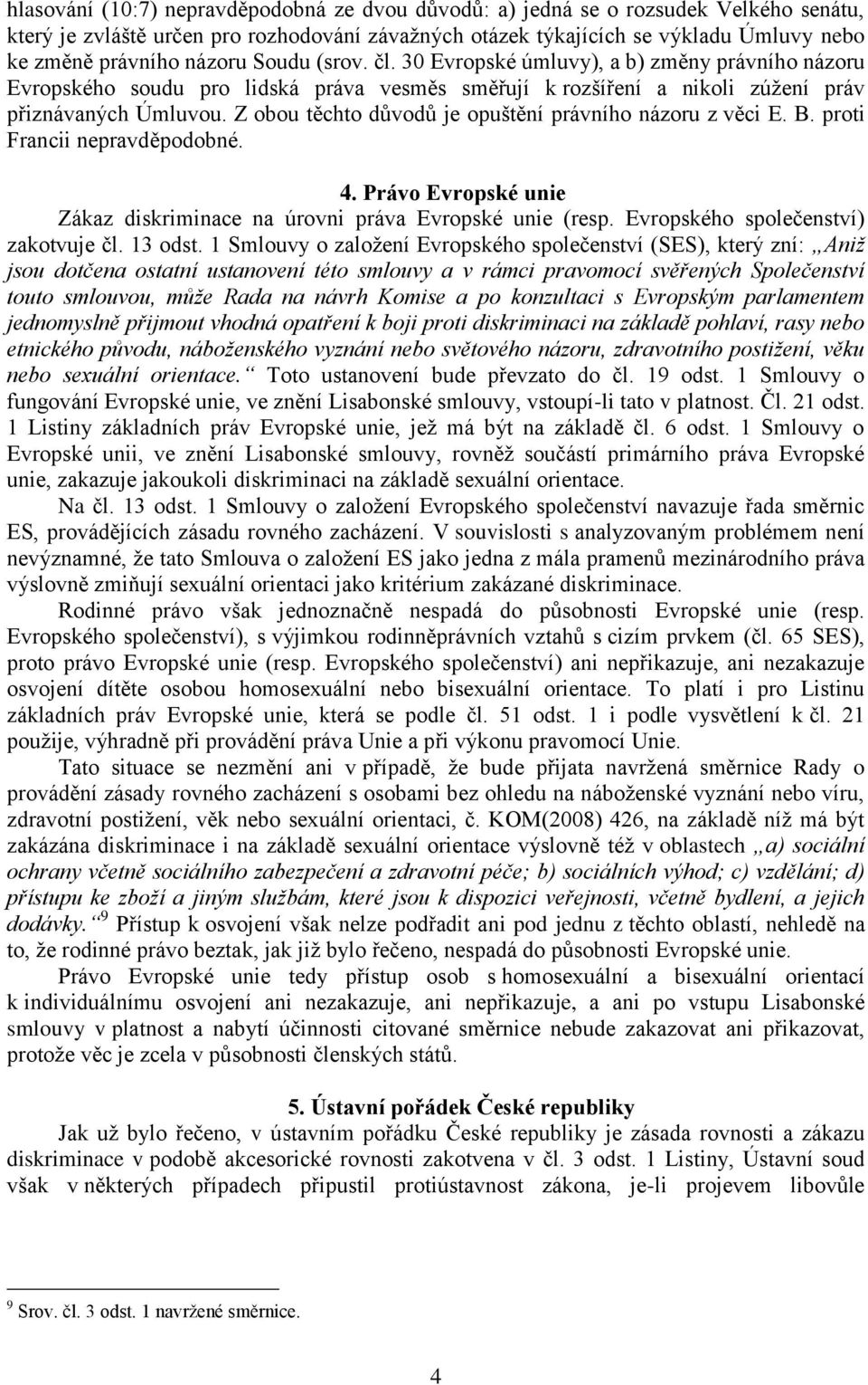 Z obou těchto důvodů je opuštění právního názoru z věci E. B. proti Francii nepravděpodobné. 4. Právo Evropské unie Zákaz diskriminace na úrovni práva Evropské unie (resp.