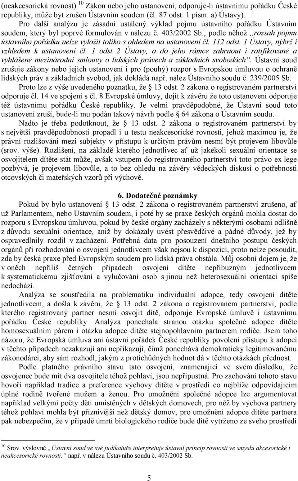 , podle něhož rozsah pojmu ústavního pořádku nelze vyložit toliko s ohledem na ustanovení čl. 112 odst. 1 Ústavy, nýbrž i vzhledem k ustanovení čl. 1 odst.