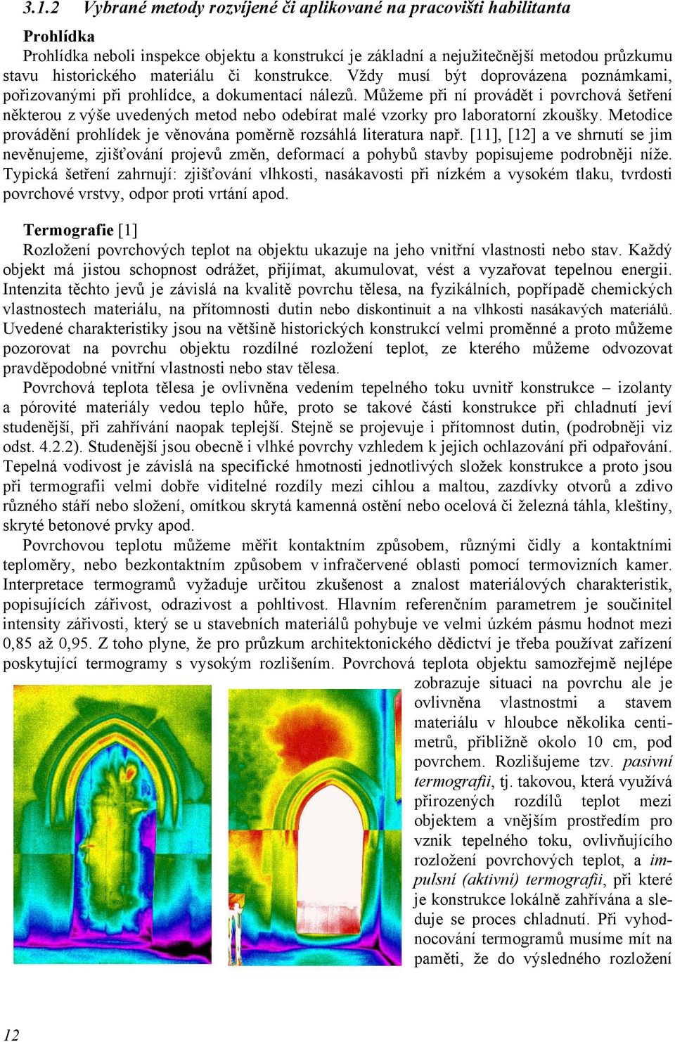 Můžeme při ní provádět i povrchová šetření některou z výše uvedených metod nebo odebírat malé vzorky pro laboratorní zkoušky. Metodice provádění prohlídek je věnována poměrně rozsáhlá literatura např.