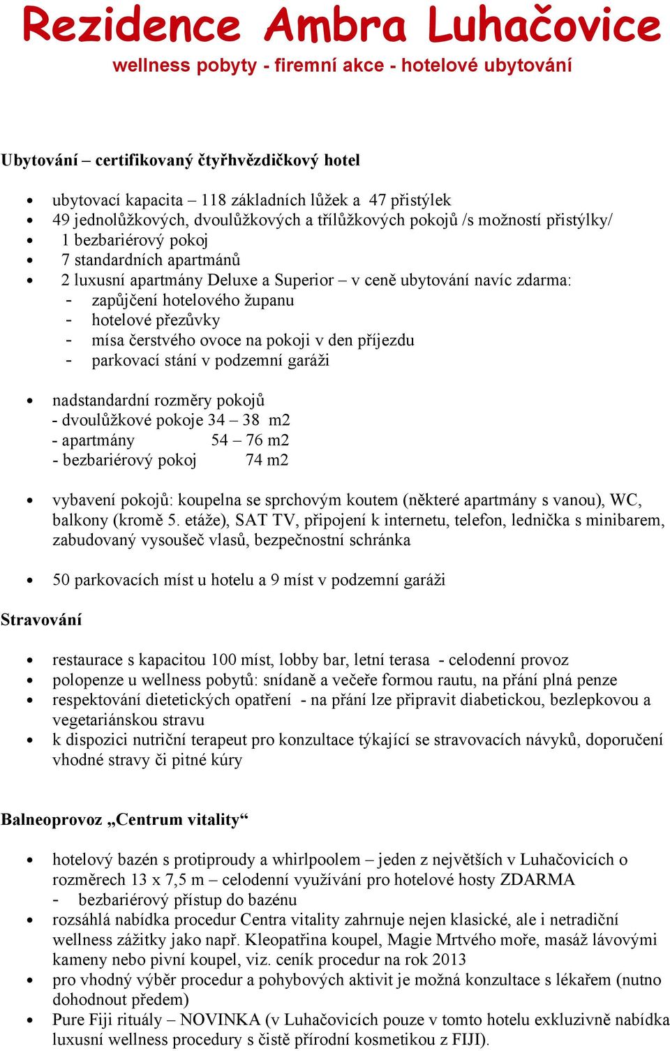 županu - hotelové přezůvky - mísa čerstvého ovoce na pokoji v den příjezdu - parkovací stání v podzemní garáži nadstandardní rozměry pokojů - dvoulůžkové pokoje 34 38 m2 - apartmány 54 76 m2 -