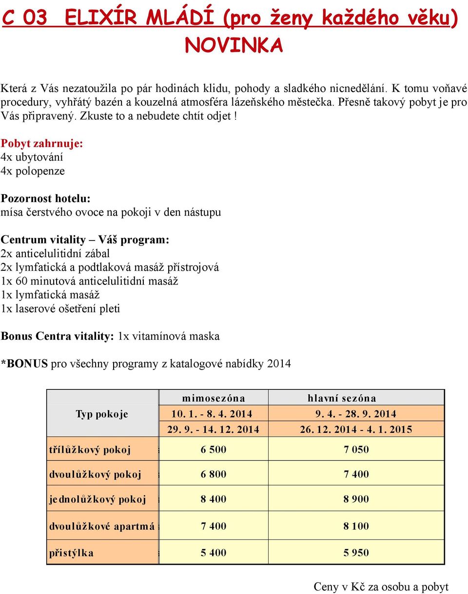 Pobyt zahrnuje: 4x ubytování 4x polopenze Pozornost hotelu: mísa čerstvého ovoce na pokoji v den nástupu Centrum vitality Váš program: 2x anticelulitidní zábal 2x lymfatická a podtlaková masáž