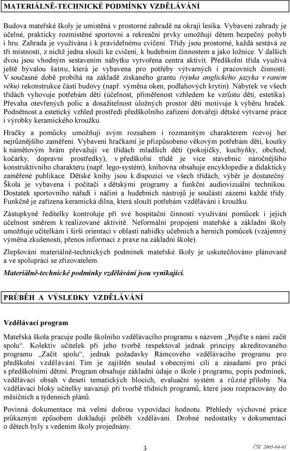 Třídy jsou prostorné, každá sestává ze tří místností, z nichž jedna slouží ke cvičení, k hudebním činnostem a jako ložnice. V dalších dvou jsou vhodným sestavením nábytku vytvořena centra aktivit.