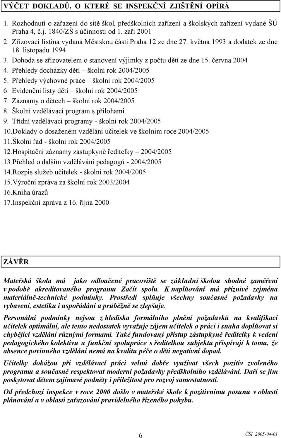 Přehledy docházky dětí školní rok 2004/2005 5. Přehledy výchovné práce školní rok 2004/2005 6. Evidenční listy dětí školní rok 2004/2005 7. Záznamy o dětech školní rok 2004/2005 8.