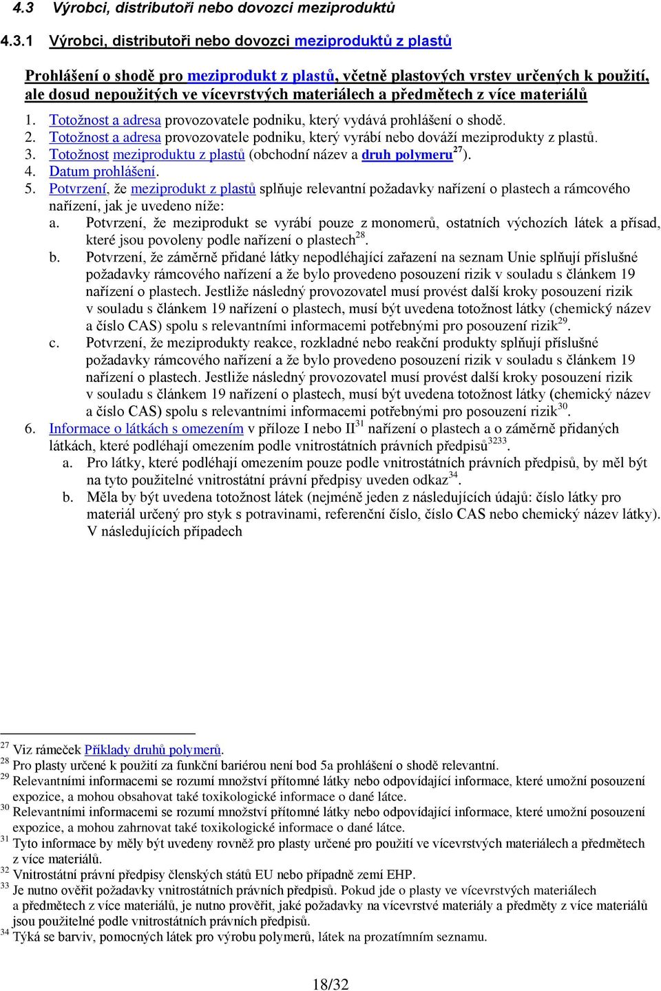 Totožnost a adresa provozovatele podniku, který vyrábí nebo dováží meziprodukty z plastů. 3. Totožnost meziproduktu z plastů (obchodní název a druh polymeru 27 ). 4. Datum prohlášení. 5.