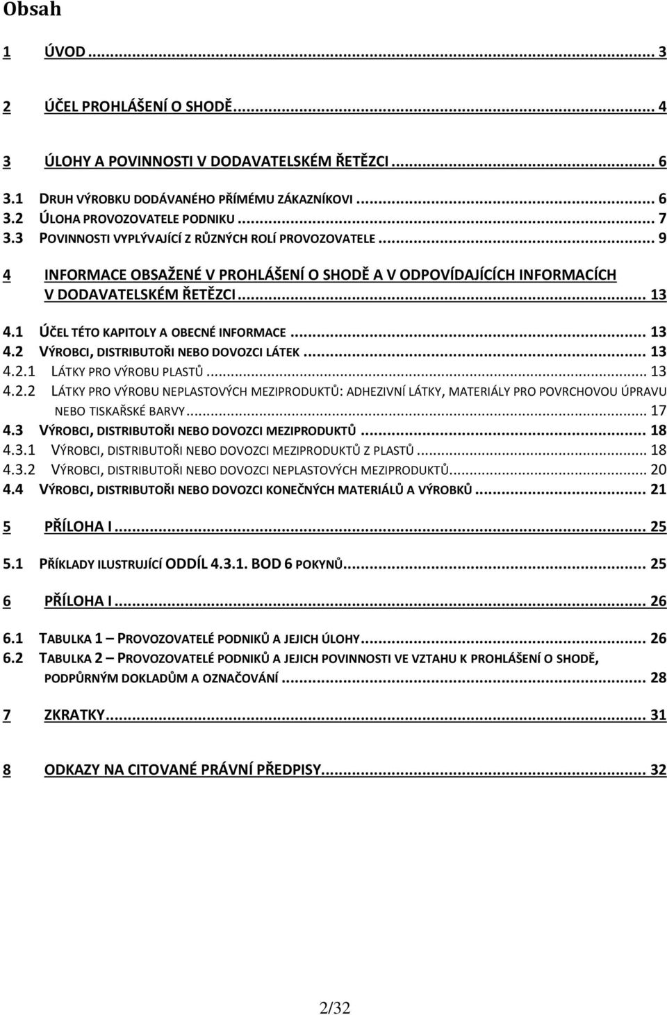 1 ÚČEL TÉTO KAPITOLY A OBECNÉ INFORMACE... 13 4.2 VÝROBCI, DISTRIBUTOŘI NEBO DOVOZCI LÁTEK... 13 4.2.1 LÁTKY PRO VÝROBU PLASTŮ... 13 4.2.2 LÁTKY PRO VÝROBU NEPLASTOVÝCH MEZIPRODUKTŮ: ADHEZIVNÍ LÁTKY, MATERIÁLY PRO POVRCHOVOU ÚPRAVU NEBO TISKAŘSKÉ BARVY.