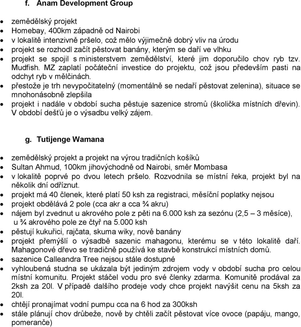 přestoţe je trh nevypočitatelný (momentálně se nedaří pěstovat zelenina), situace se mnohonásobně zlepšila projekt i nadále v období sucha pěstuje sazenice stromů (školička místních dřevin).