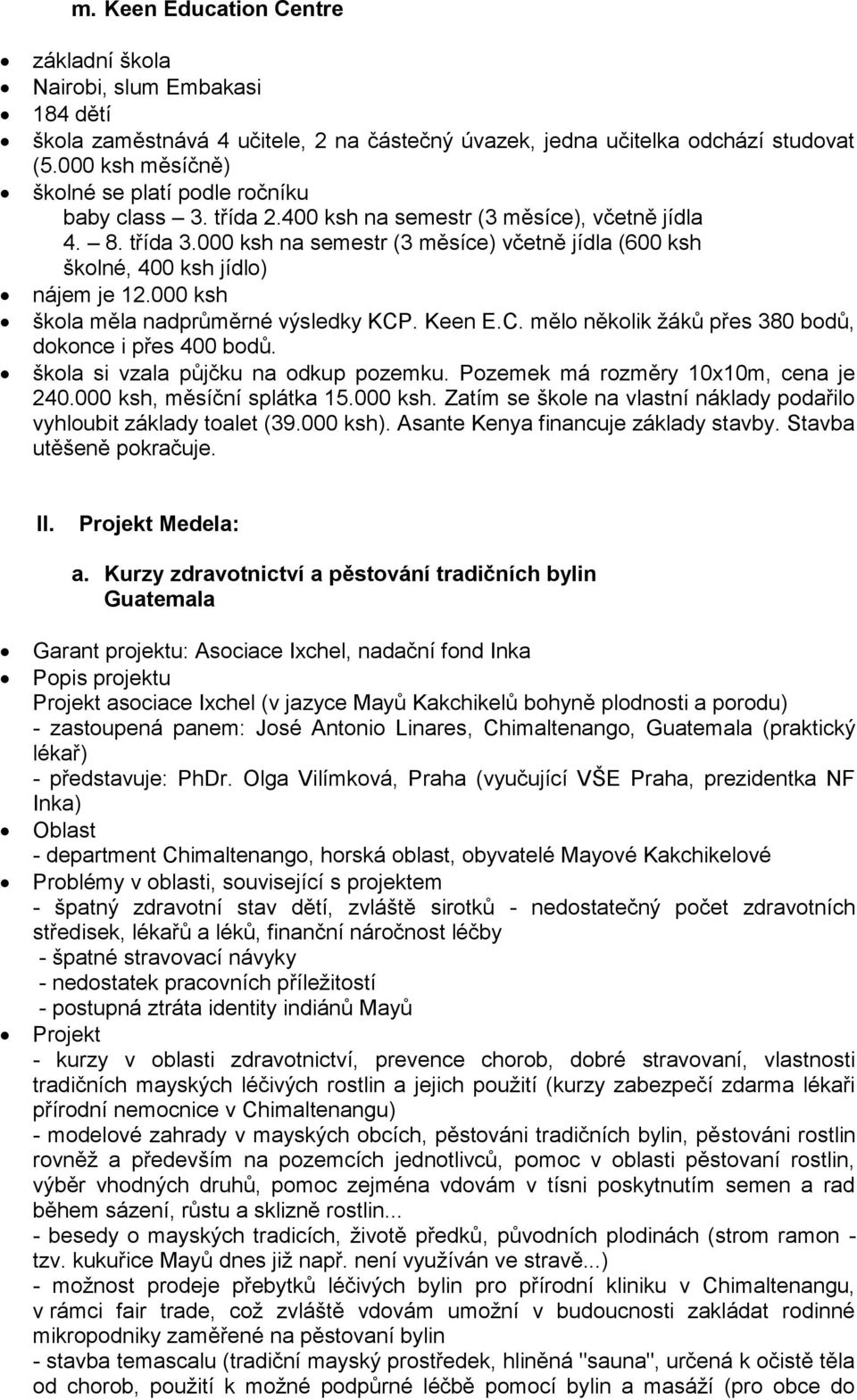 000 ksh na semestr (3 měsíce) včetně jídla (600 ksh školné, 400 ksh jídlo) nájem je 12.000 ksh škola měla nadprůměrné výsledky KCP. Keen E.C. mělo několik ţáků přes 380 bodů, dokonce i přes 400 bodů.