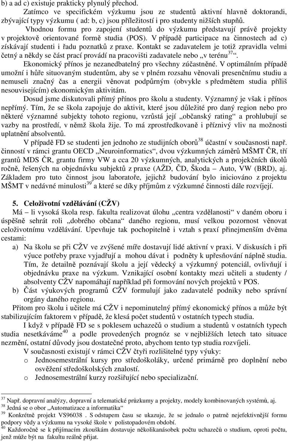 Vhodnou formu pro zapojení studentů do výzkumu představují právě projekty v projektově orientované formě studia (POS).