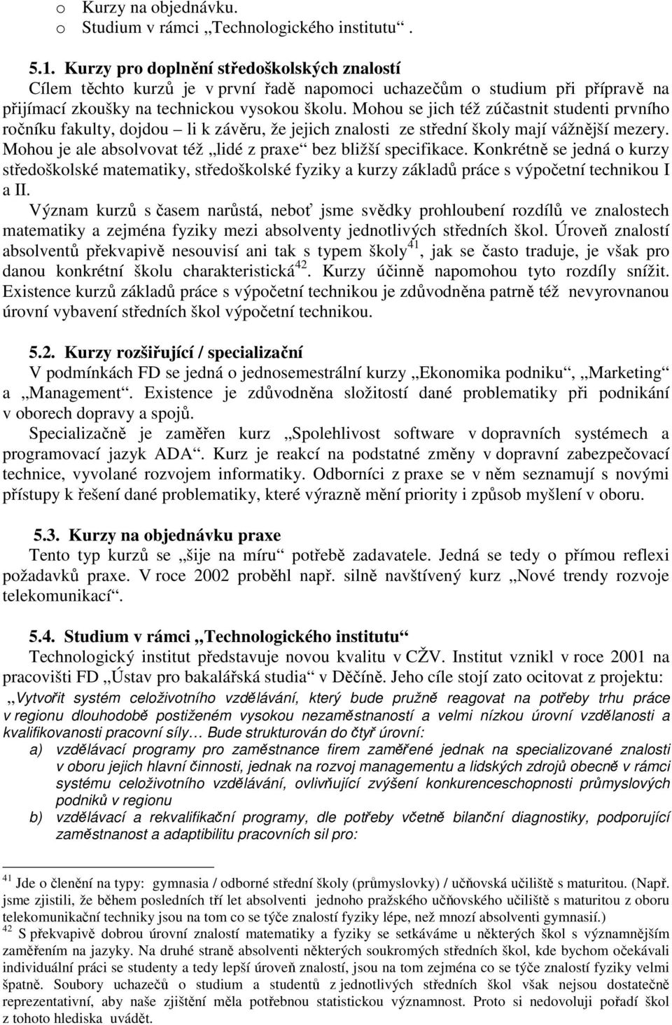 Mohou se jich též zúčastnit studenti prvního ročníku fakulty, dojdou li k závěru, že jejich znalosti ze střední školy mají vážnější mezery.