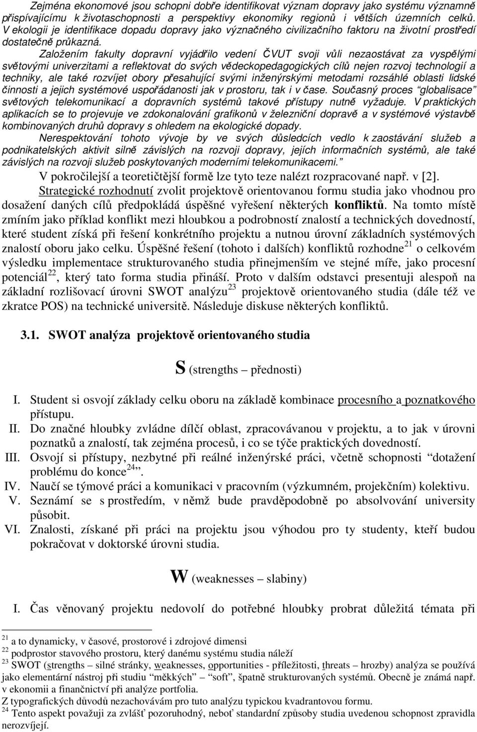 Založením fakulty dopravní vyjádřilo vedení ČVUT svoji vůli nezaostávat za vyspělými světovými univerzitami a reflektovat do svých vědeckopedagogických cílů nejen rozvoj technologií a techniky, ale