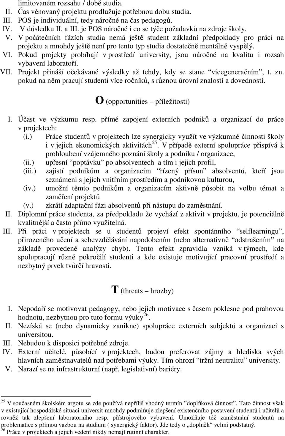 V počátečních fázích studia nemá ještě student základní předpoklady pro práci na projektu a mnohdy ještě není pro tento typ studia dostatečně mentálně vyspělý. VI.