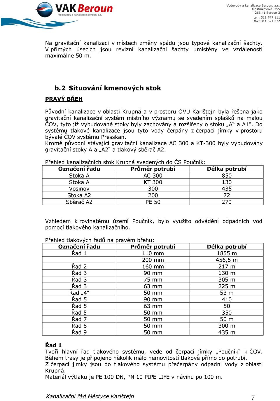 tyto již vybudované stoky byly zachovány a rozšířeny o stoku A a A1. Do systému tlakové kanalizace jsou tyto vody čerpány z čerpací jímky v prostoru bývalé ČOV systému Presskan.