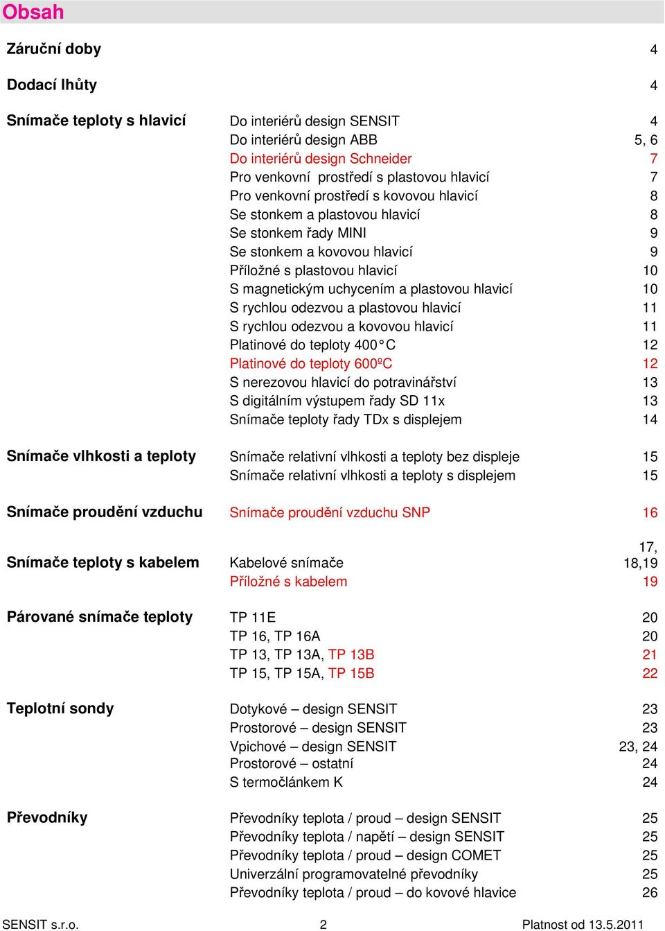 hlavicí 10 S rychlou odezvou a plastovou hlavicí 11 S rychlou odezvou a kovovou hlavicí 11 Platinové do teploty 400 C 12 Platinové do teploty 600ºC 12 S nerezovou hlavicí do potravinářství 13 S