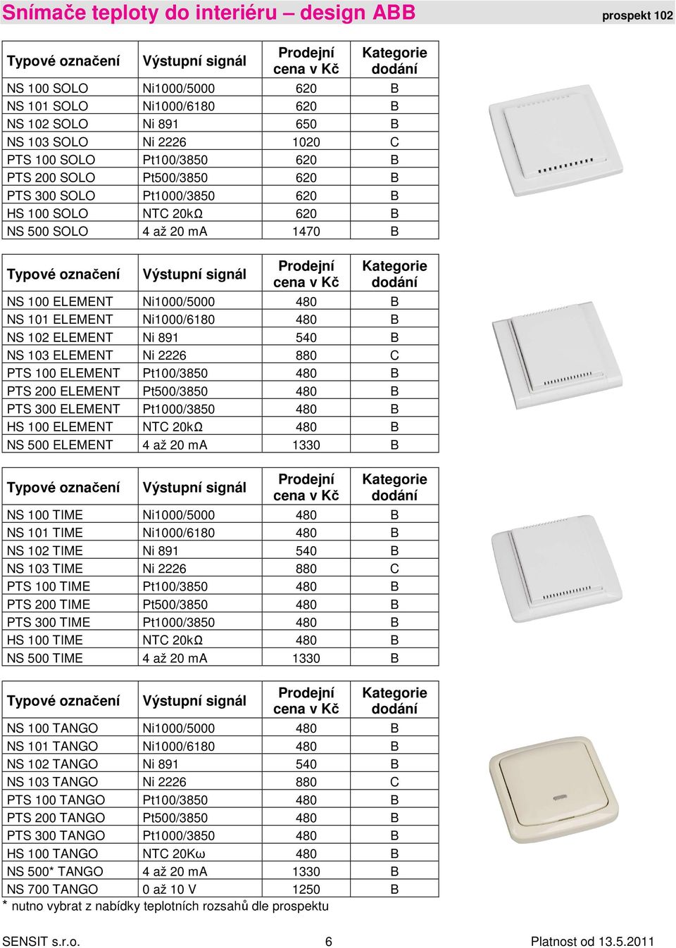 891 540 B NS 103 ELEMENT Ni 2226 880 C PTS 100 ELEMENT Pt100/3850 480 B PTS 200 ELEMENT Pt500/3850 480 B PTS 300 ELEMENT Pt1000/3850 480 B HS 100 ELEMENT NTC 20kΩ 480 B NS 500 ELEMENT 4 až 20 ma 1330