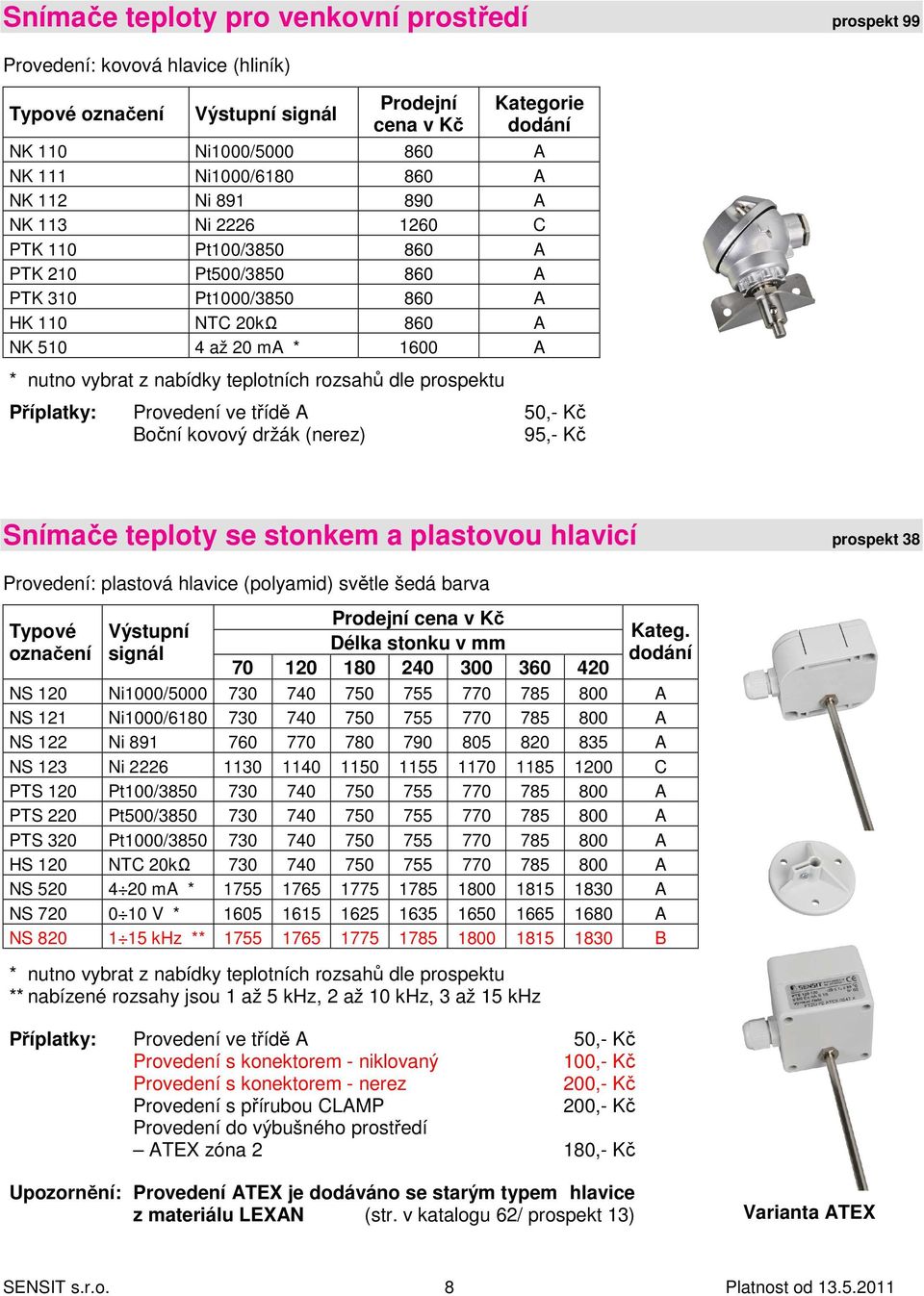 50,- Kč Boční kovový držák (nerez) 95,- Kč Snímače teploty se stonkem a plastovou hlavicí prospekt 38 Provedení: plastová hlavice (polyamid) světle šedá barva 70 120 180 240 300 360 420 Kateg.