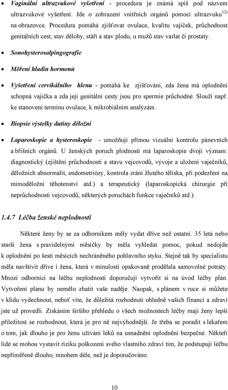 Sonohysterosalpingografie Měření hladin hormonů Vyšetření cervikálního hlenu - pomáhá ke zjišťování, zda žena má oplodnění schopná vajíčka a zda její genitální cesty jsou pro spermie průchodné.