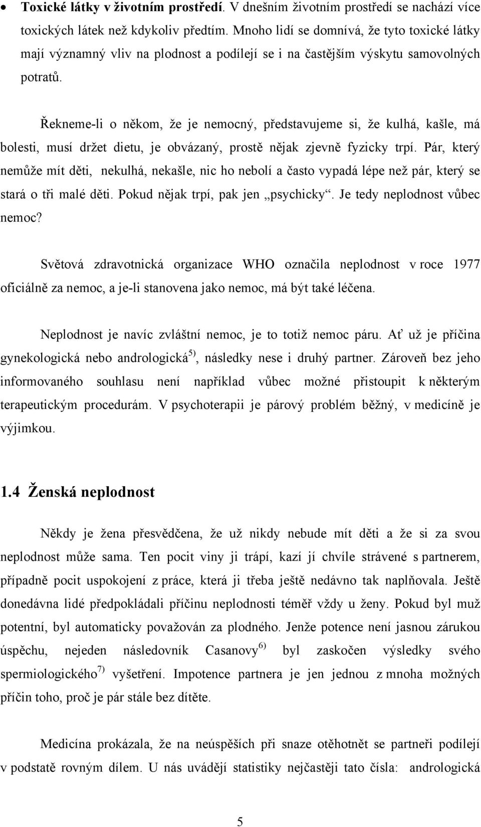 Řekneme-li o někom, že je nemocný, představujeme si, že kulhá, kašle, má bolesti, musí držet dietu, je obvázaný, prostě nějak zjevně fyzicky trpí.