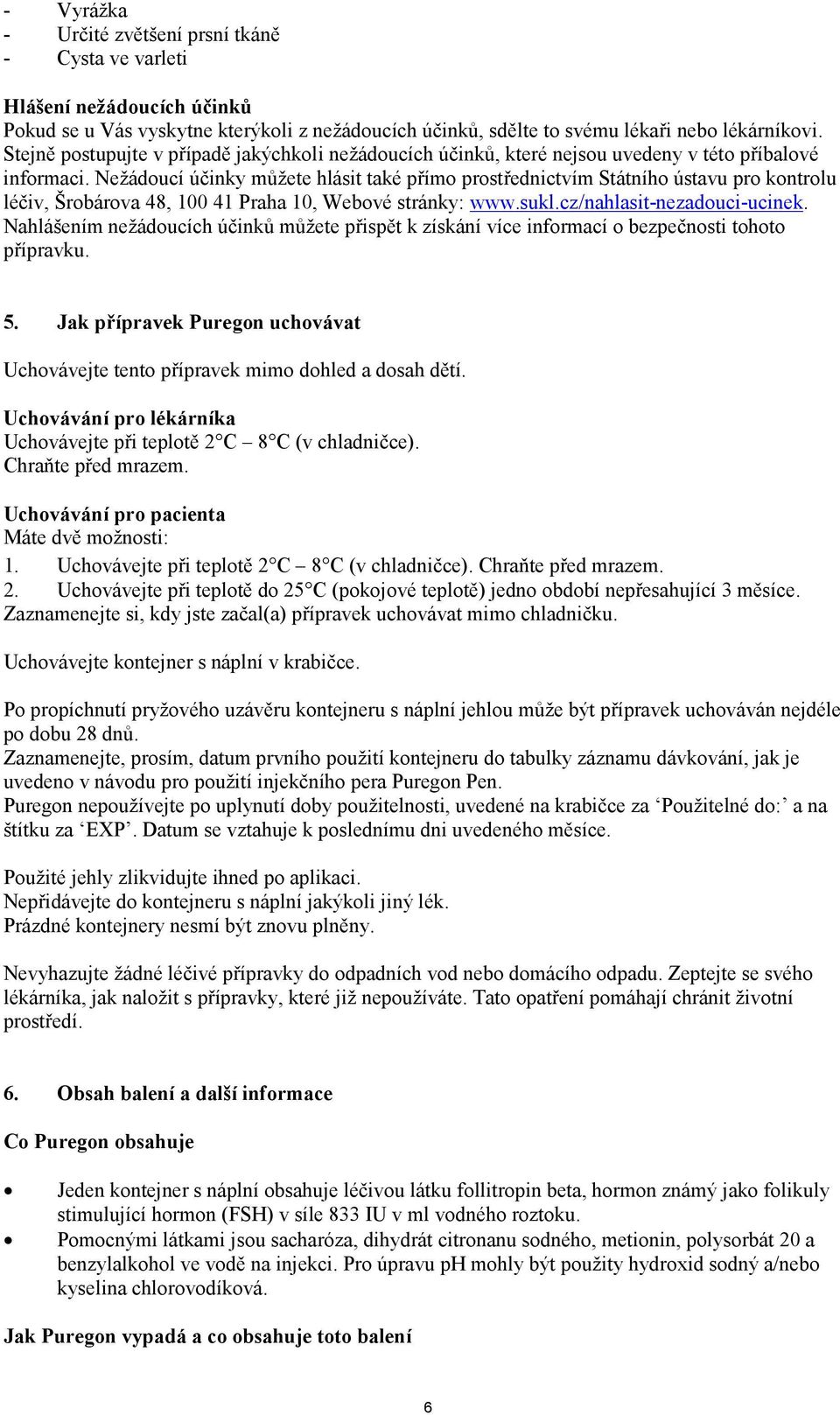 Nežádoucí účinky můžete hlásit také přímo prostřednictvím Státního ústavu pro kontrolu léčiv, Šrobárova 48, 100 41 Praha 10, Webové stránky: www.sukl.cz/nahlasit-nezadouci-ucinek.