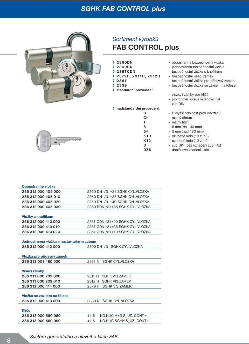 DIN nadstandardní provedení: B B (vyšší odolnost proti odvrtání) Ch matný chrom T matný titan 5 5 mm (do 130 mm) 5+ 5 mm (nad 130 mm) K10 ozubené kolo (10 zubů) K12 ozubené kolo (12 zubů) D zub DIN,