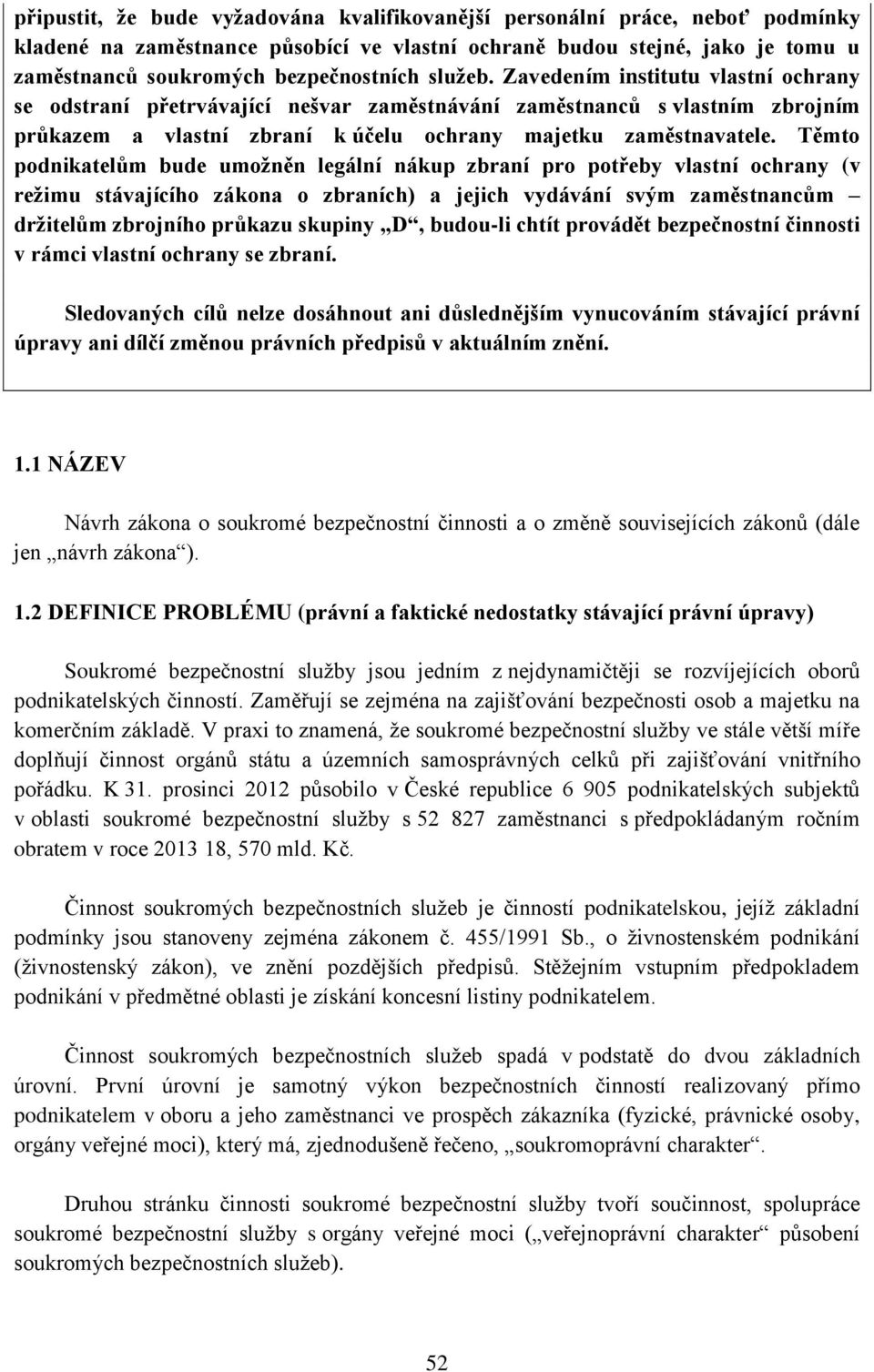 Těmto podnikatelům bude umožněn legální nákup zbraní pro potřeby vlastní ochrany (v režimu stávajícího zákona o zbraních) a jejich vydávání svým zaměstnancům držitelům zbrojního průkazu skupiny D,