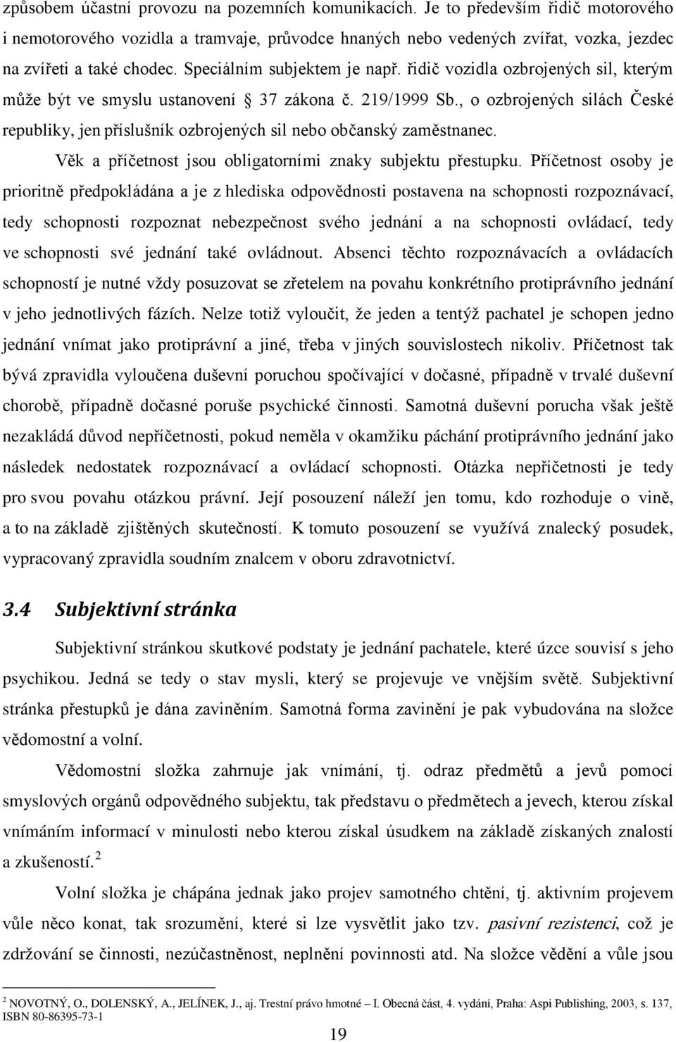 , o ozbrojených silách České republiky, jen příslušník ozbrojených sil nebo občanský zaměstnanec. Věk a příčetnost jsou obligatorními znaky subjektu přestupku.