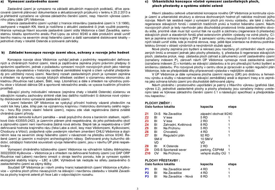 Hranice zastavěného území vychází z hranice intravilánu (zastavěné území k 1.9.1966), zachycené v mapách KN, která je rozšířena o aktuální zastavěné či jinak využité pozemky.