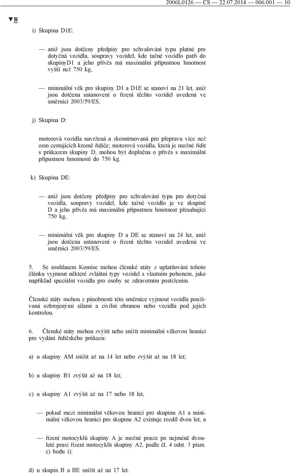 hmotnost vyšší než 750 kg, minimální věk pro skupiny D1 a D1E se stanoví na 21 let, aniž jsou dotčena ustanovení o řízení těchto vozidel uvedená ve směrnici 2003/59/ES, j) Skupina D: motorová vozidla