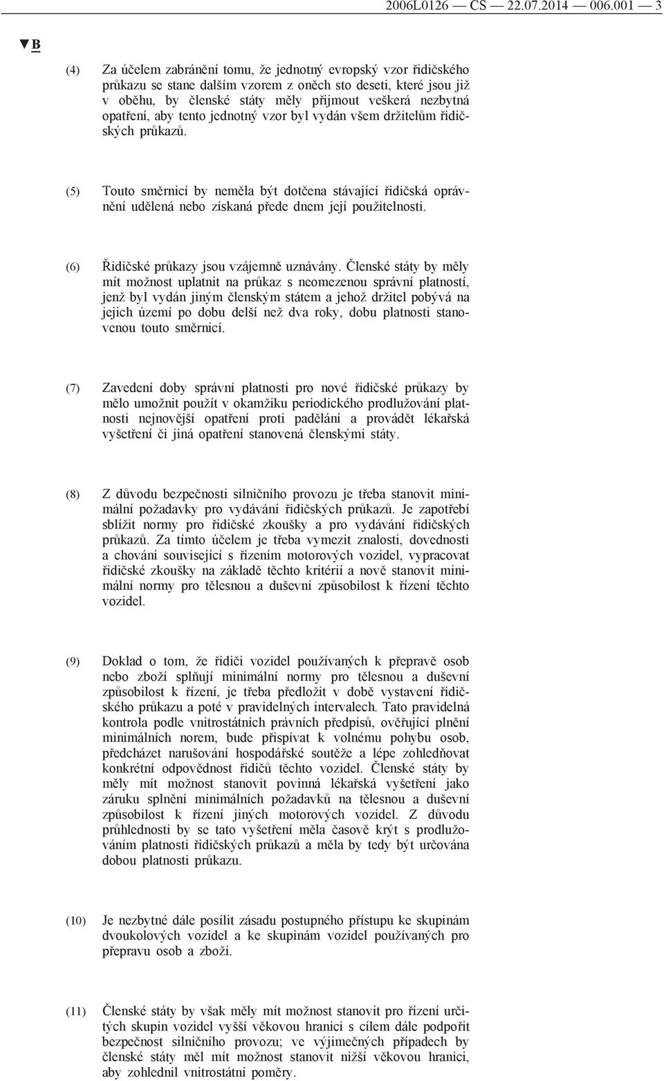 opatření, aby tento jednotný vzor byl vydán všem držitelům řidičských průkazů. (5) Touto směrnicí by neměla být dotčena stávající řidičská oprávnění udělená nebo získaná přede dnem její použitelnosti.