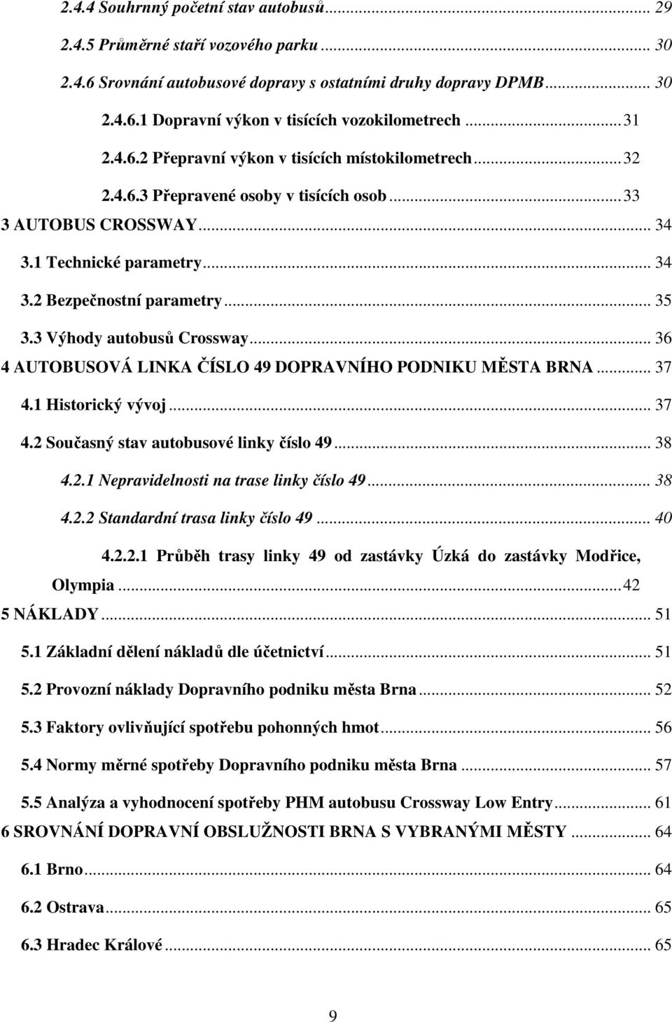3 Výhody autobusů Crossway... 36 4 AUTOBUSOVÁ LINKA ČÍSLO 49 DOPRAVNÍHO PODNIKU MĚSTA BRNA... 37 4.1 Historický vývoj... 37 4.2 Současný stav autobusové linky číslo 49... 38 4.2.1 Nepravidelnosti na trase linky číslo 49.