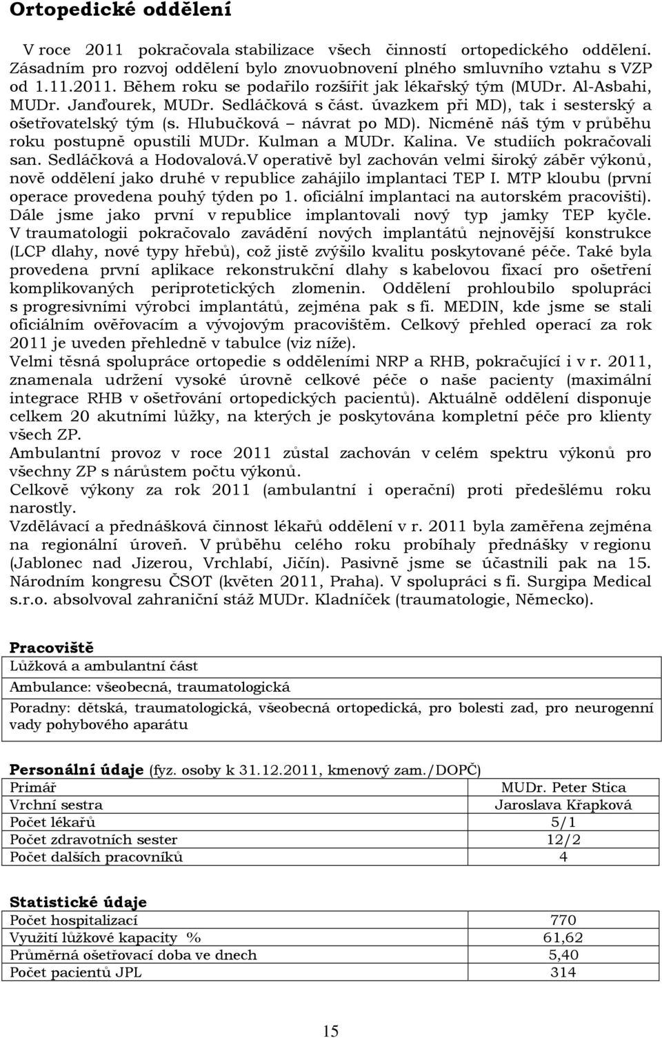 Kulman a MUDr. Kalina. Ve studiích pokračovali san. Sedláčková a Hodovalová.V operativě byl zachován velmi široký záběr výkonů, nově oddělení jako druhé v republice zahájilo implantaci TEP I.