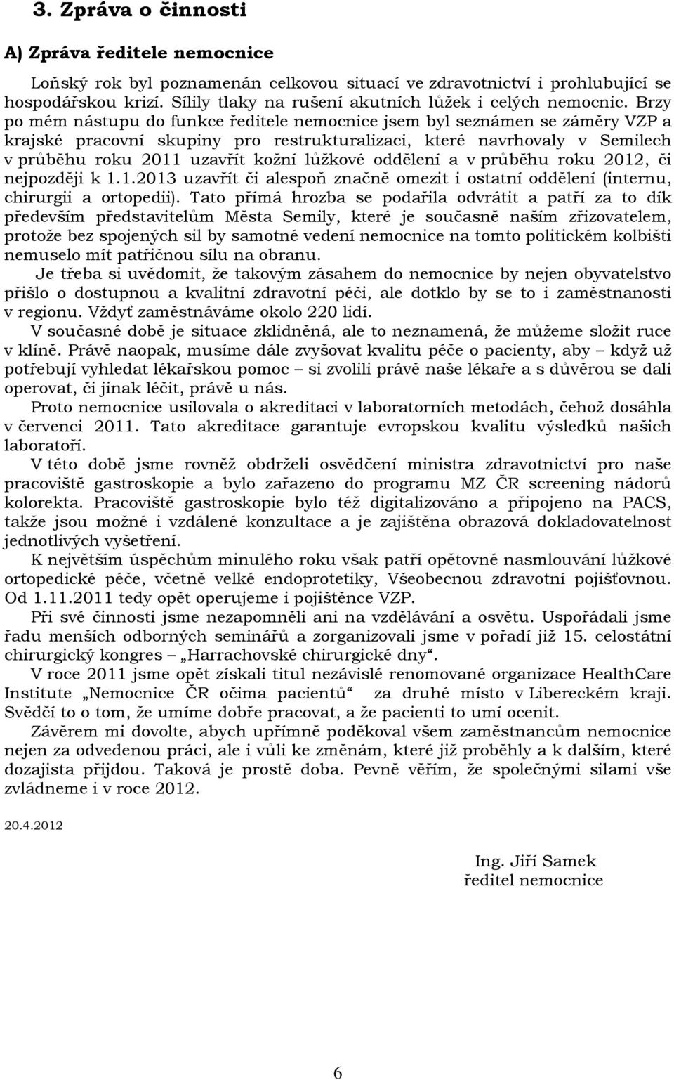 Brzy po mém nástupu do funkce ředitele nemocnice jsem byl seznámen se záměry VZP a krajské pracovní skupiny pro restrukturalizaci, které navrhovaly v Semilech v průběhu roku 2011 uzavřít kožní