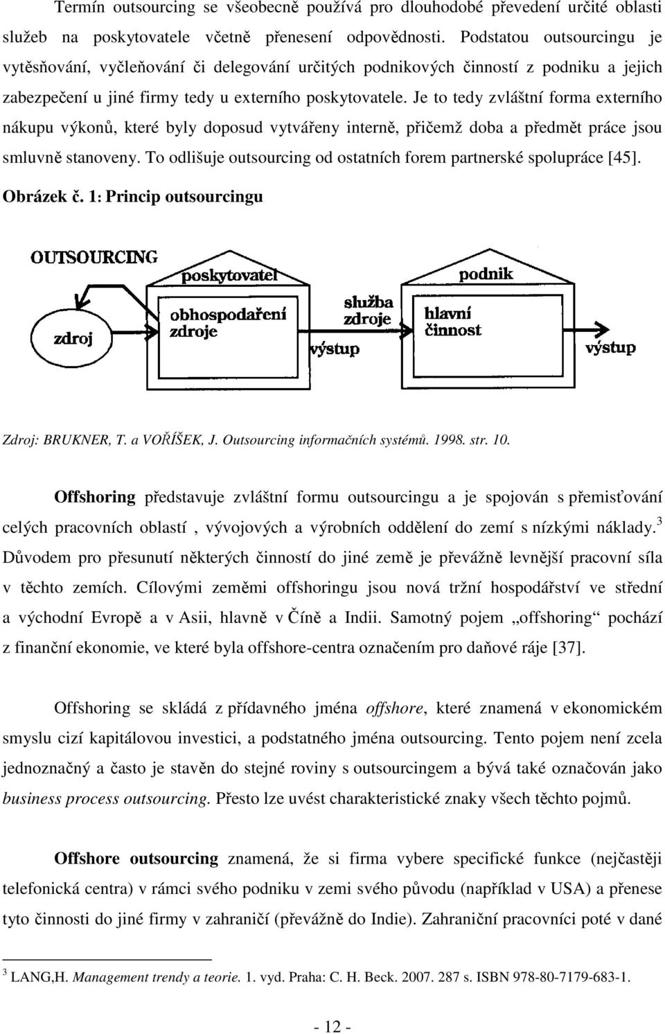 Je to tedy zvláštní forma externího nákupu výkonů, které byly doposud vytvářeny interně, přičemž doba a předmět práce jsou smluvně stanoveny.