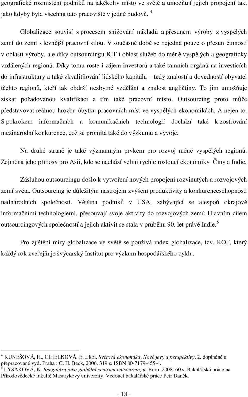 V současné době se nejedná pouze o přesun činností v oblasti výroby, ale díky outsourcingu ICT i oblast služeb do méně vyspělých a geograficky vzdálených regionů.